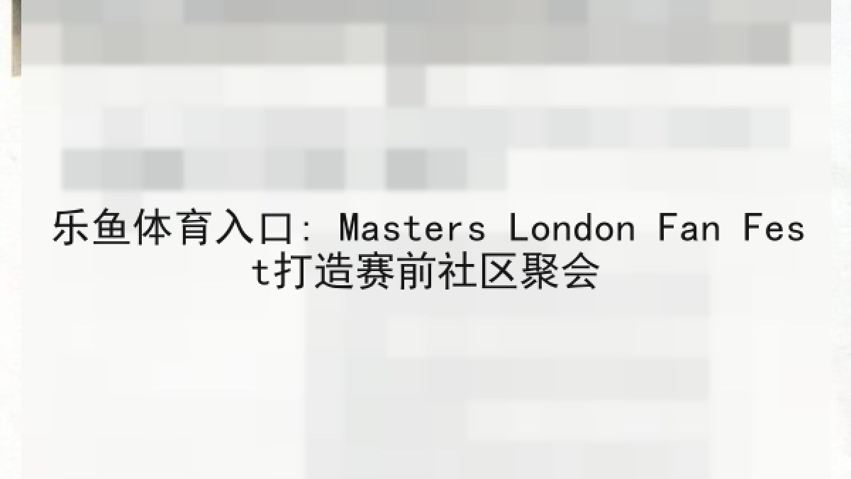 乐鱼体育入口: Masters London Fan Fest打造赛前社区聚会 乐鱼体育入口: Masters London Fan Fest打造赛前社区聚会