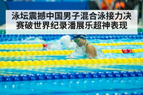 泳坛震撼中国男子混合泳接力决赛破世界纪录潘展乐超神表现