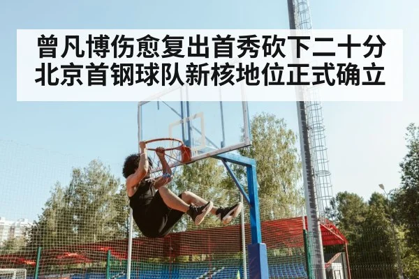 曾凡博伤愈复出首秀砍下二十分 北京首钢球队新核地位正式确立
