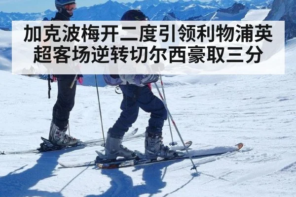 加克波梅开二度引领利物浦英超客场逆转切尔西豪取三分