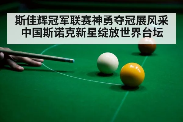 斯佳辉冠军联赛神勇夺冠展风采中国斯诺克新星绽放世界台坛