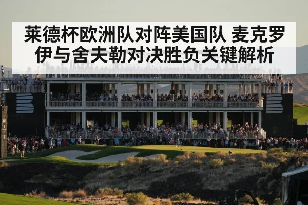 莱德杯欧洲队对阵美国队 麦克罗伊与舍夫勒对决胜负关键解析