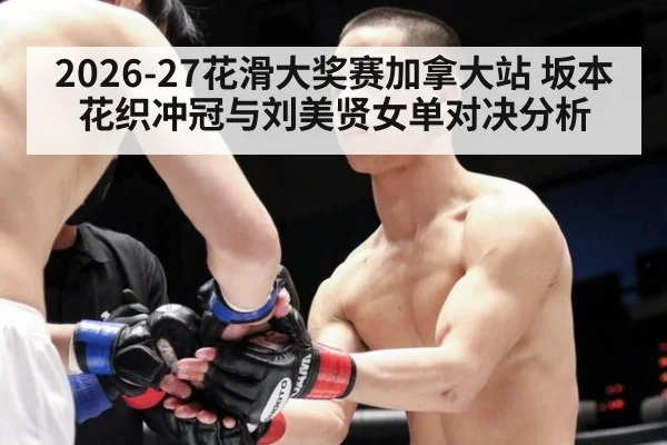 2026-27花滑大奖赛加拿大站 坂本花织冲冠与刘美贤女单对决分析