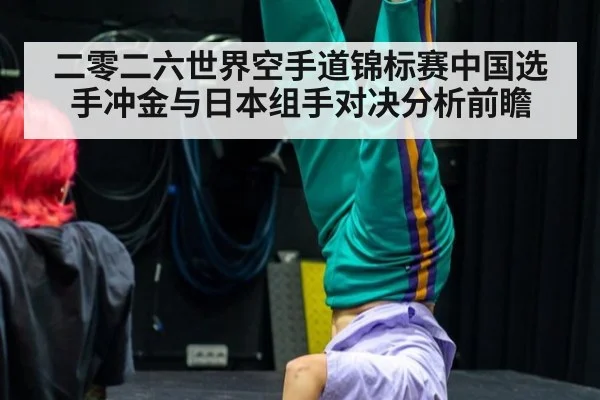二零二六世界空手道锦标赛中国选手冲金与日本组手对决分析前瞻